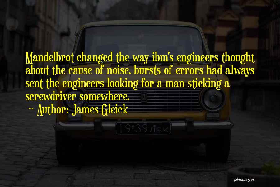 James Gleick Quotes: Mandelbrot Changed The Way Ibm's Engineers Thought About The Cause Of Noise. Bursts Of Errors Had Always Sent The Engineers