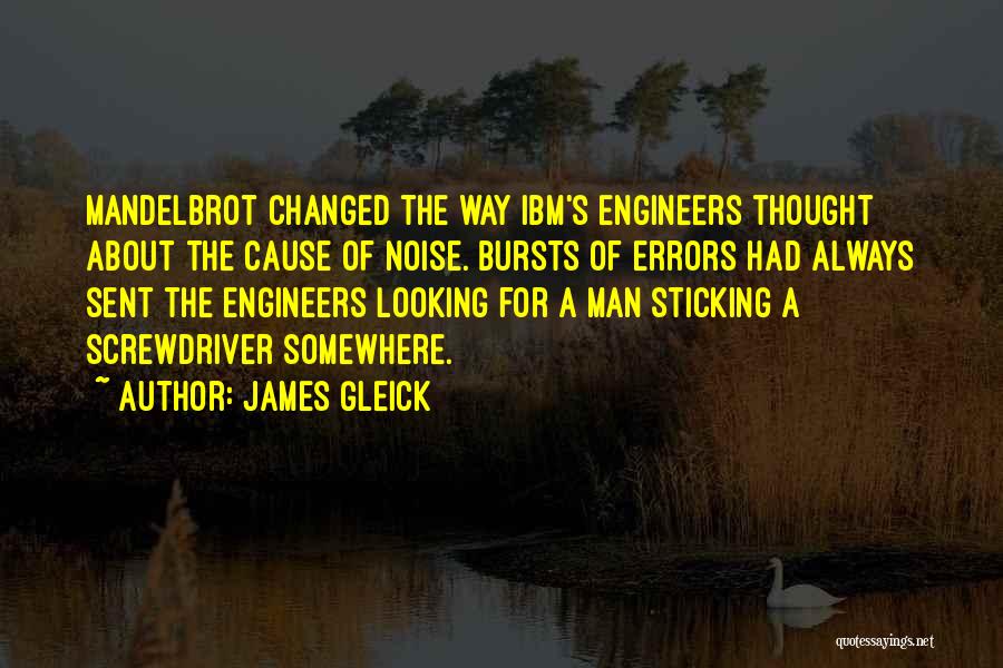 James Gleick Quotes: Mandelbrot Changed The Way Ibm's Engineers Thought About The Cause Of Noise. Bursts Of Errors Had Always Sent The Engineers