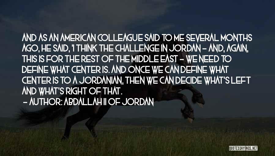 Abdallah II Of Jordan Quotes: And As An American Colleague Said To Me Several Months Ago, He Said, 'i Think The Challenge In Jordan -