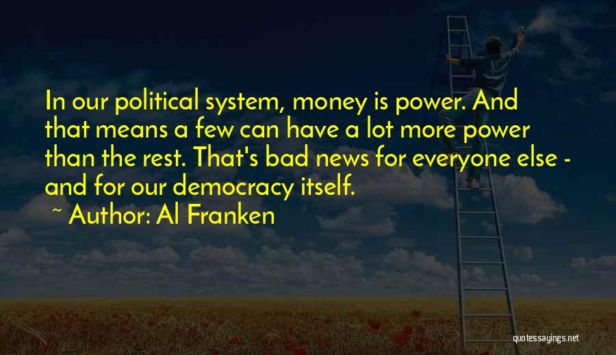 Al Franken Quotes: In Our Political System, Money Is Power. And That Means A Few Can Have A Lot More Power Than The