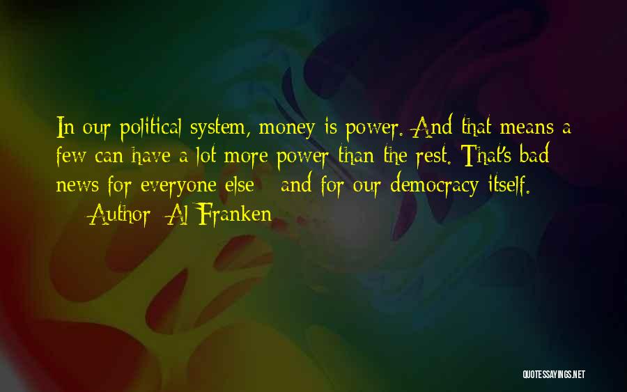 Al Franken Quotes: In Our Political System, Money Is Power. And That Means A Few Can Have A Lot More Power Than The