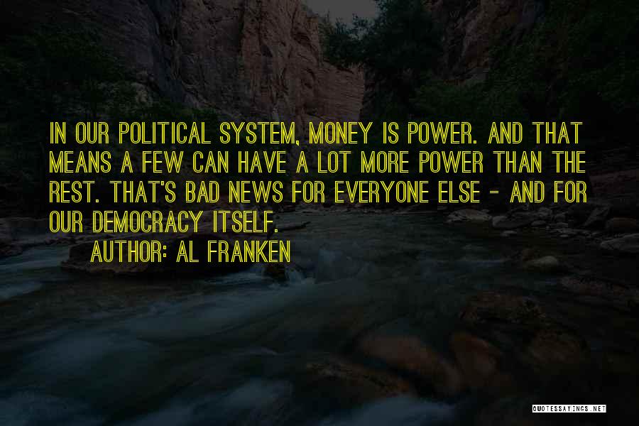 Al Franken Quotes: In Our Political System, Money Is Power. And That Means A Few Can Have A Lot More Power Than The