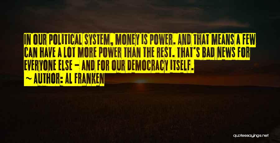 Al Franken Quotes: In Our Political System, Money Is Power. And That Means A Few Can Have A Lot More Power Than The