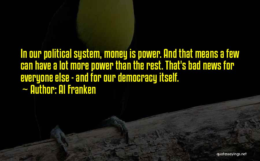 Al Franken Quotes: In Our Political System, Money Is Power. And That Means A Few Can Have A Lot More Power Than The