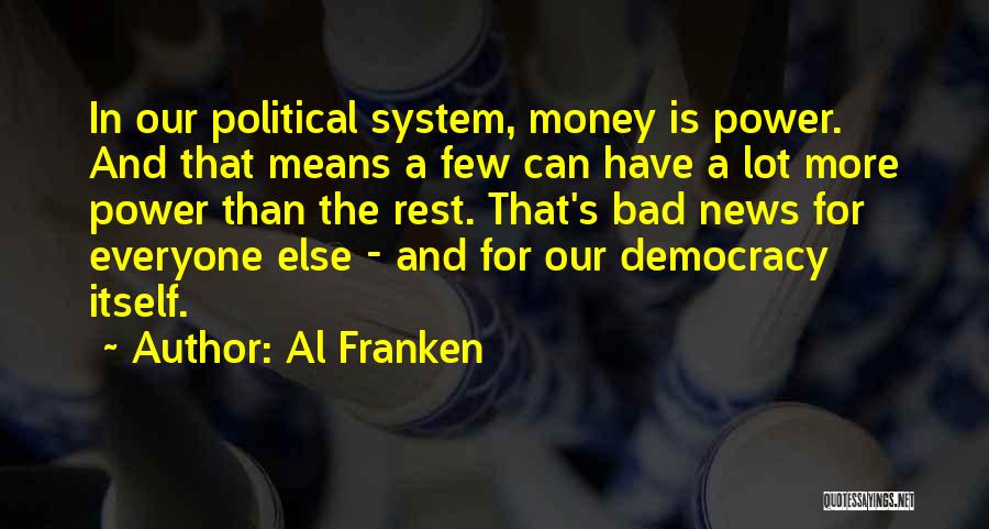 Al Franken Quotes: In Our Political System, Money Is Power. And That Means A Few Can Have A Lot More Power Than The