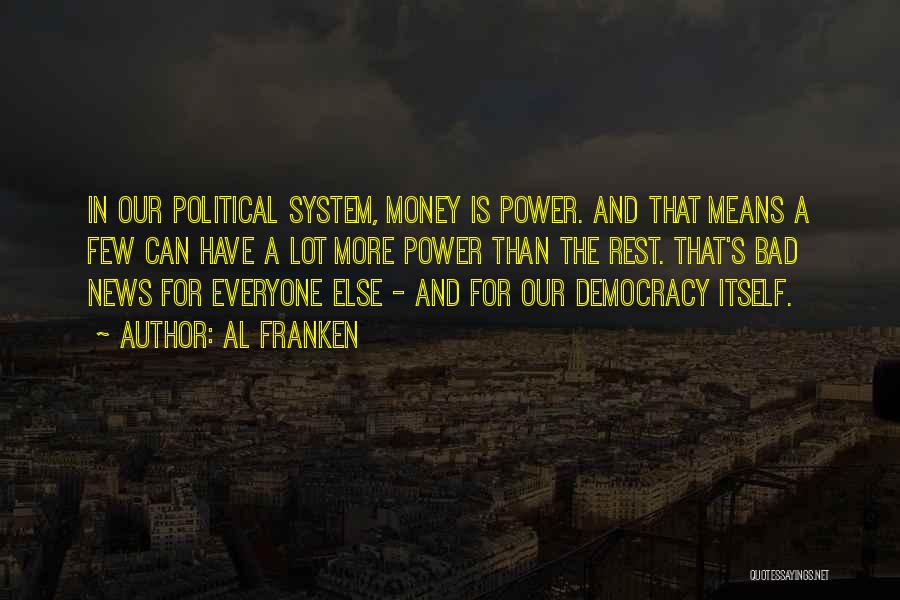 Al Franken Quotes: In Our Political System, Money Is Power. And That Means A Few Can Have A Lot More Power Than The