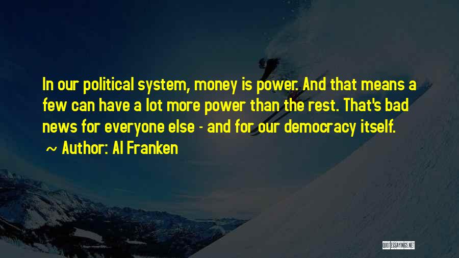 Al Franken Quotes: In Our Political System, Money Is Power. And That Means A Few Can Have A Lot More Power Than The