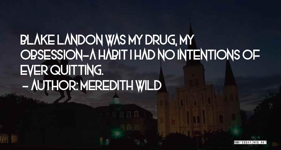 Meredith Wild Quotes: Blake Landon Was My Drug, My Obsession-a Habit I Had No Intentions Of Ever Quitting.