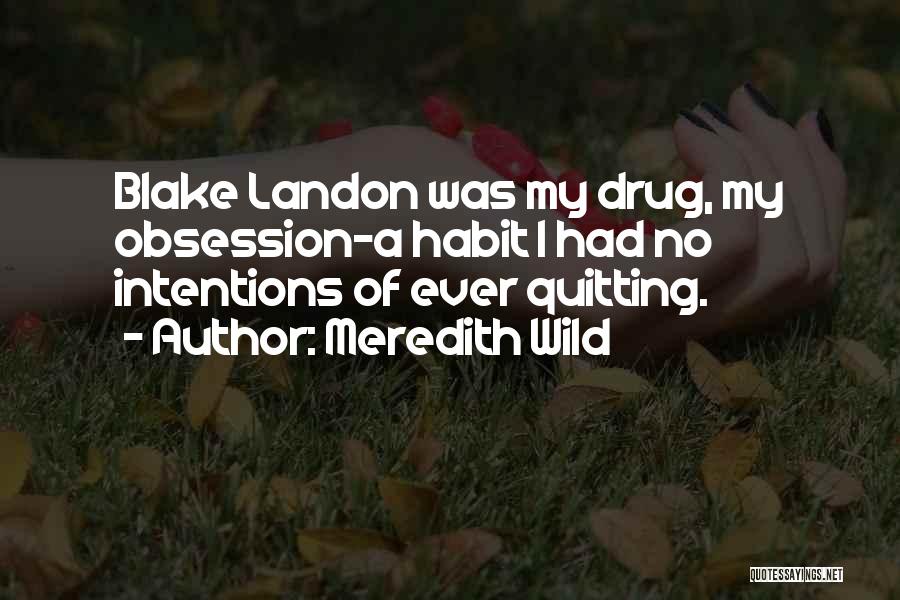 Meredith Wild Quotes: Blake Landon Was My Drug, My Obsession-a Habit I Had No Intentions Of Ever Quitting.