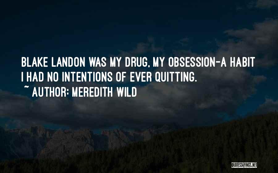 Meredith Wild Quotes: Blake Landon Was My Drug, My Obsession-a Habit I Had No Intentions Of Ever Quitting.