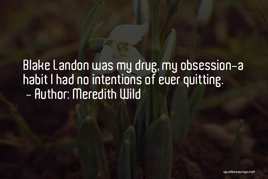 Meredith Wild Quotes: Blake Landon Was My Drug, My Obsession-a Habit I Had No Intentions Of Ever Quitting.