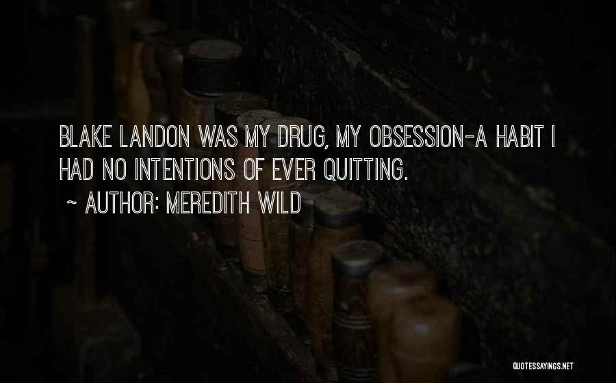 Meredith Wild Quotes: Blake Landon Was My Drug, My Obsession-a Habit I Had No Intentions Of Ever Quitting.