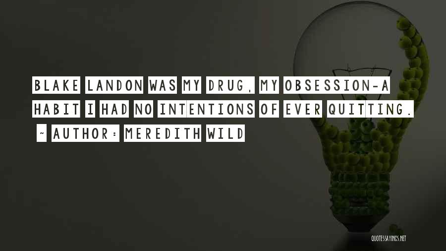 Meredith Wild Quotes: Blake Landon Was My Drug, My Obsession-a Habit I Had No Intentions Of Ever Quitting.