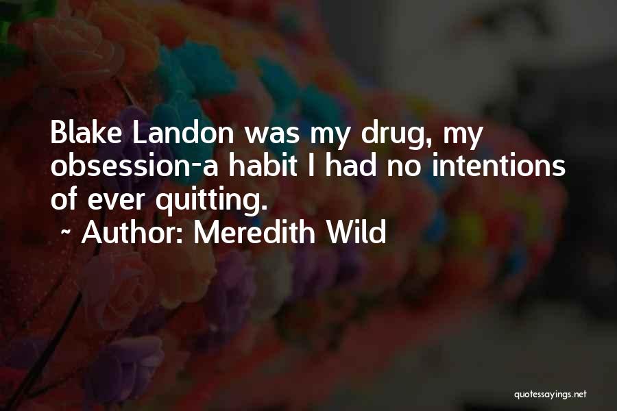 Meredith Wild Quotes: Blake Landon Was My Drug, My Obsession-a Habit I Had No Intentions Of Ever Quitting.