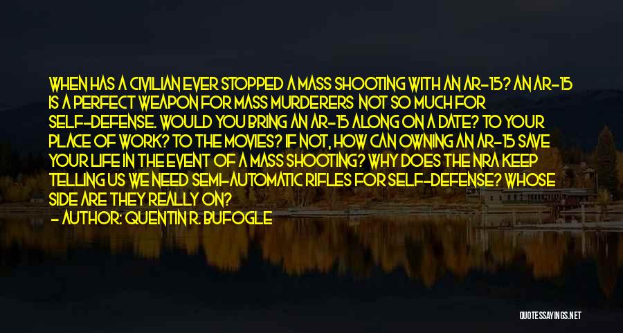 Quentin R. Bufogle Quotes: When Has A Civilian Ever Stopped A Mass Shooting With An Ar-15? An Ar-15 Is A Perfect Weapon For Mass