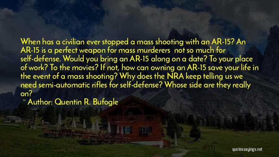Quentin R. Bufogle Quotes: When Has A Civilian Ever Stopped A Mass Shooting With An Ar-15? An Ar-15 Is A Perfect Weapon For Mass