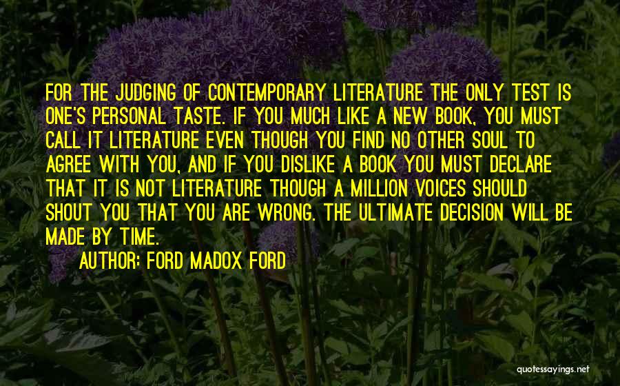 Ford Madox Ford Quotes: For The Judging Of Contemporary Literature The Only Test Is One's Personal Taste. If You Much Like A New Book,