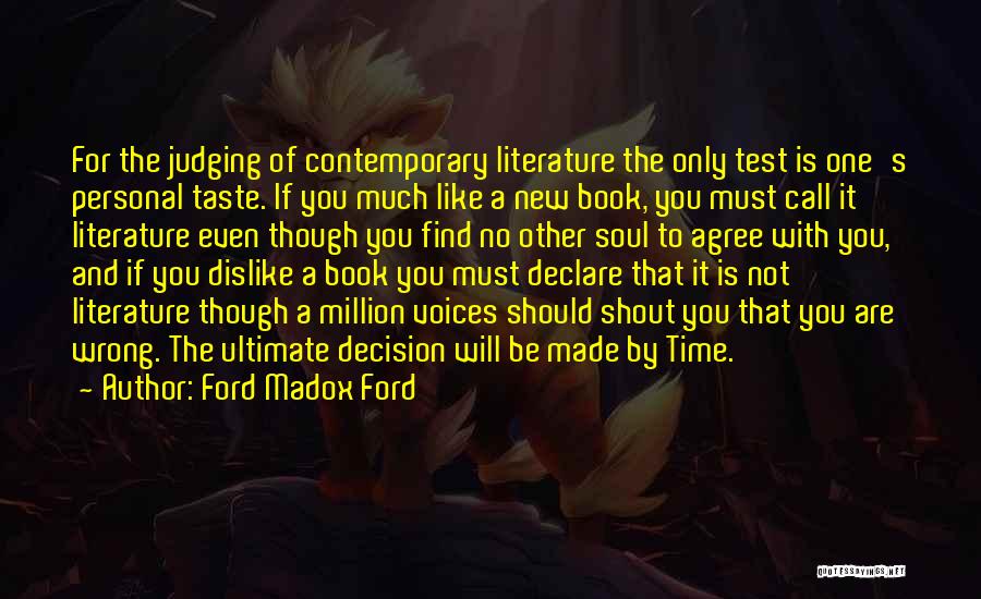 Ford Madox Ford Quotes: For The Judging Of Contemporary Literature The Only Test Is One's Personal Taste. If You Much Like A New Book,