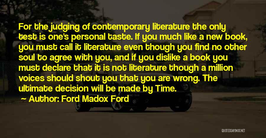 Ford Madox Ford Quotes: For The Judging Of Contemporary Literature The Only Test Is One's Personal Taste. If You Much Like A New Book,