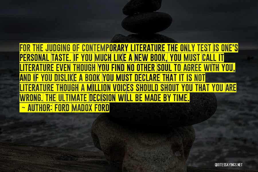 Ford Madox Ford Quotes: For The Judging Of Contemporary Literature The Only Test Is One's Personal Taste. If You Much Like A New Book,