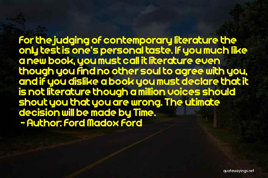 Ford Madox Ford Quotes: For The Judging Of Contemporary Literature The Only Test Is One's Personal Taste. If You Much Like A New Book,