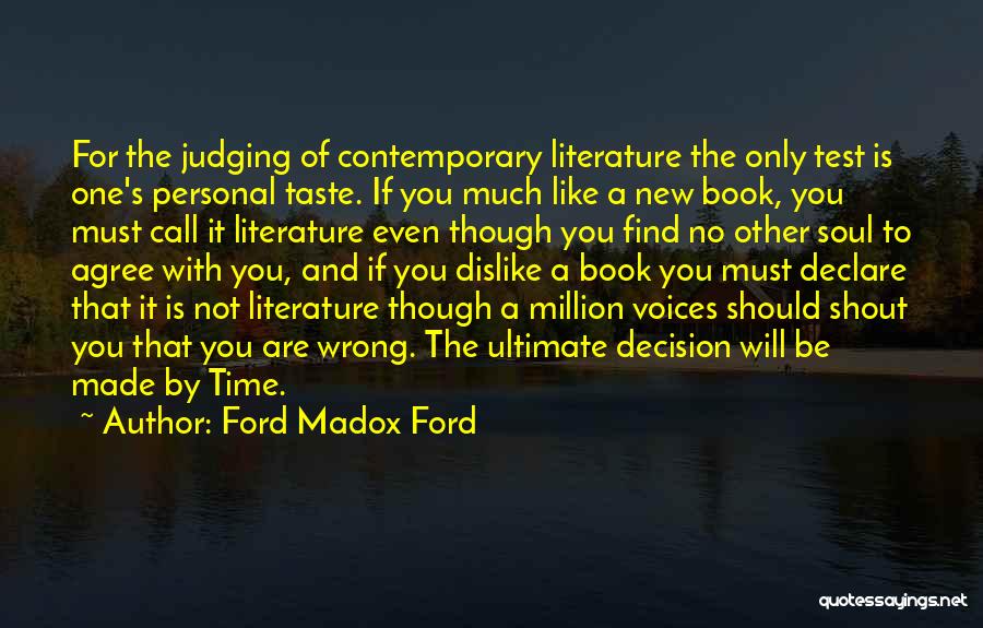 Ford Madox Ford Quotes: For The Judging Of Contemporary Literature The Only Test Is One's Personal Taste. If You Much Like A New Book,