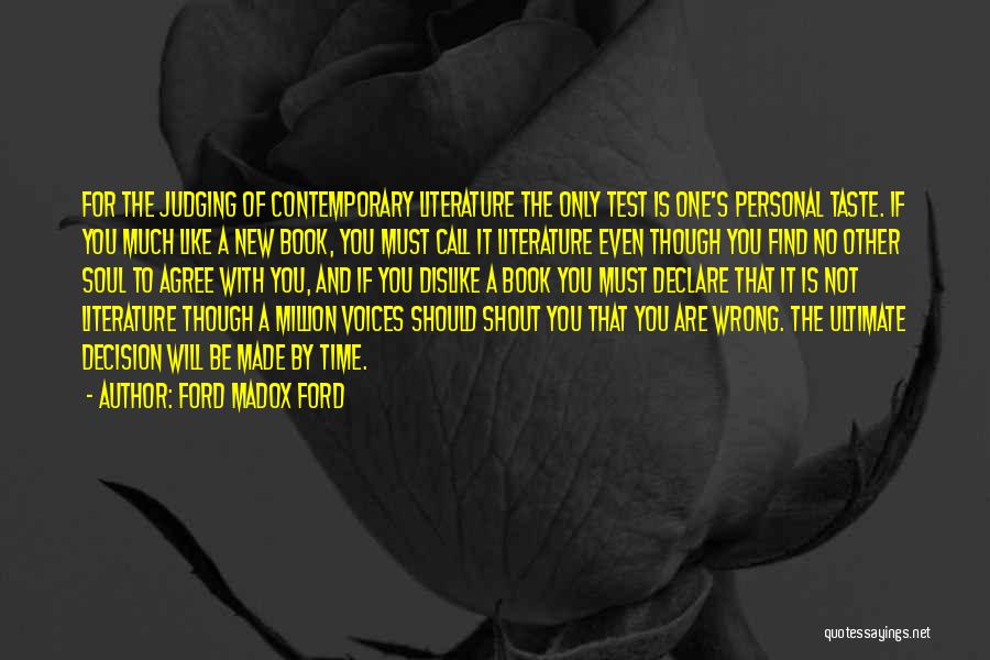 Ford Madox Ford Quotes: For The Judging Of Contemporary Literature The Only Test Is One's Personal Taste. If You Much Like A New Book,