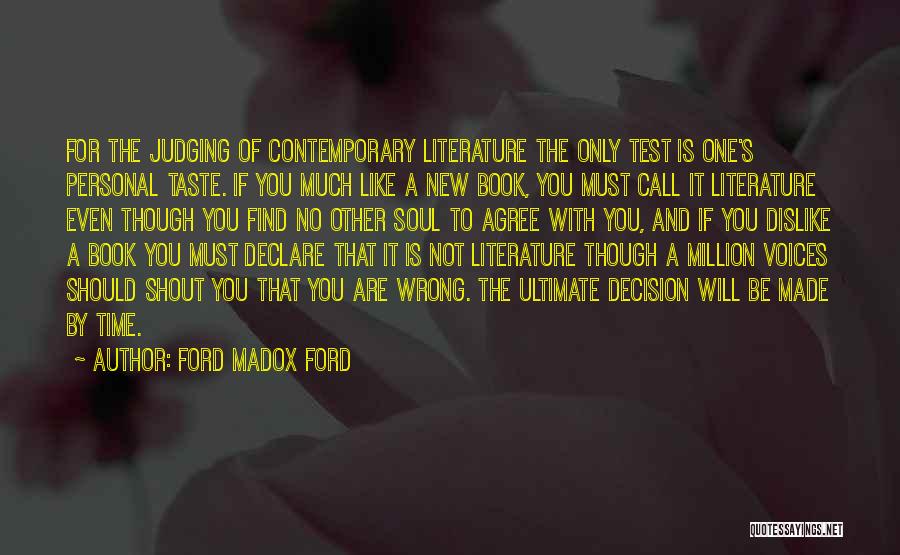 Ford Madox Ford Quotes: For The Judging Of Contemporary Literature The Only Test Is One's Personal Taste. If You Much Like A New Book,