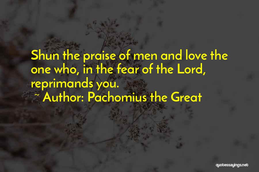 Pachomius The Great Quotes: Shun The Praise Of Men And Love The One Who, In The Fear Of The Lord, Reprimands You.