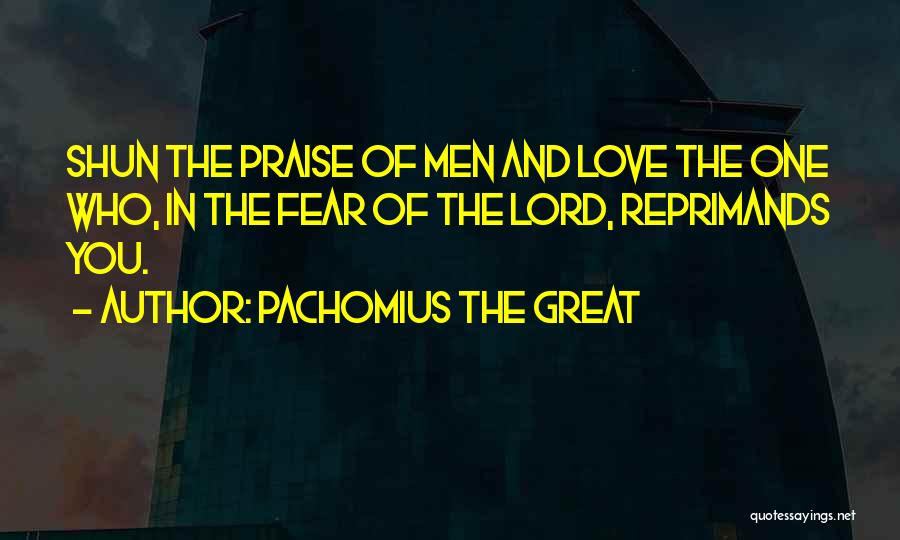 Pachomius The Great Quotes: Shun The Praise Of Men And Love The One Who, In The Fear Of The Lord, Reprimands You.