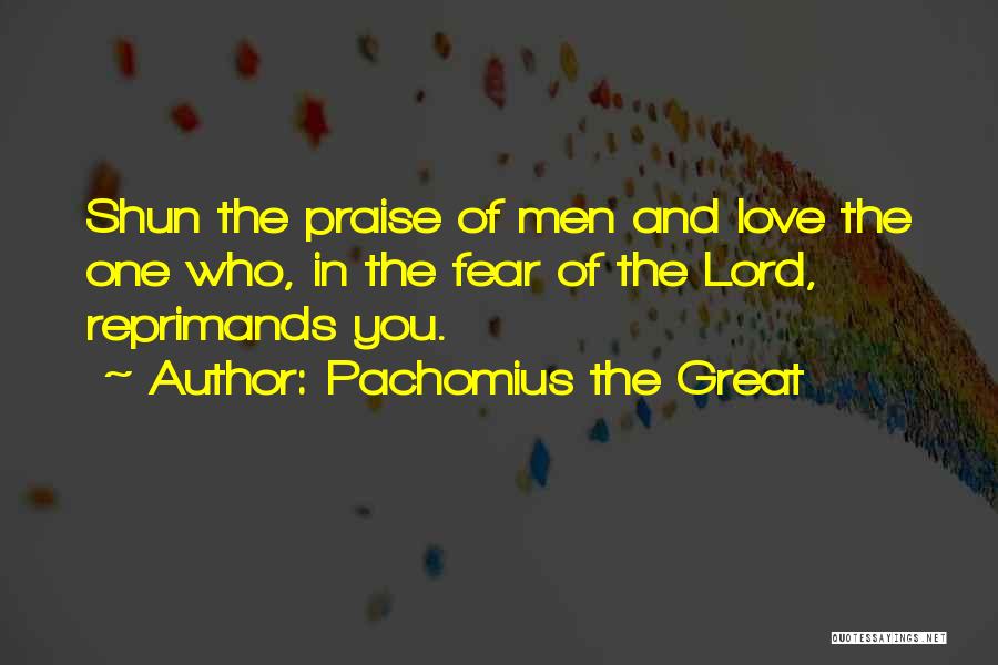 Pachomius The Great Quotes: Shun The Praise Of Men And Love The One Who, In The Fear Of The Lord, Reprimands You.