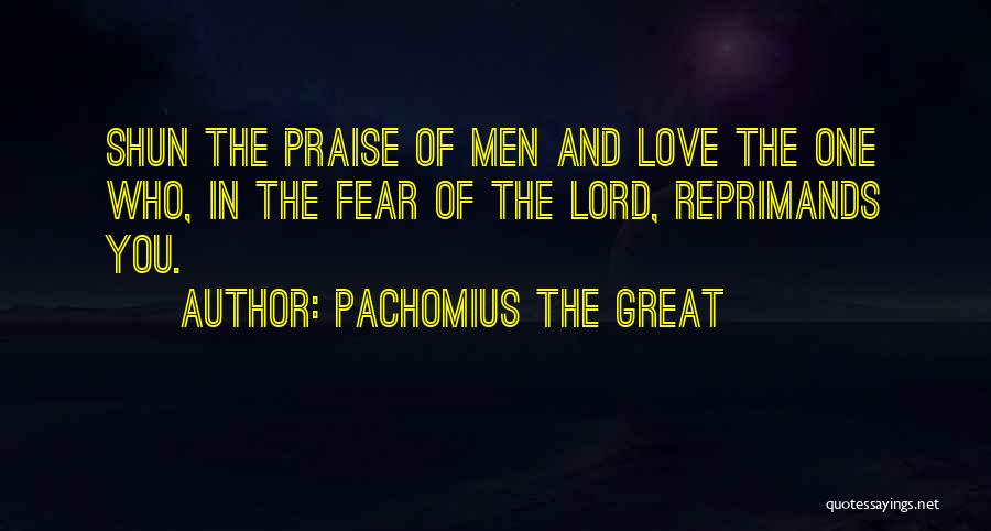 Pachomius The Great Quotes: Shun The Praise Of Men And Love The One Who, In The Fear Of The Lord, Reprimands You.