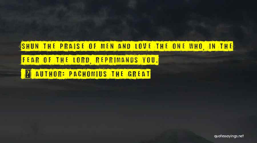 Pachomius The Great Quotes: Shun The Praise Of Men And Love The One Who, In The Fear Of The Lord, Reprimands You.