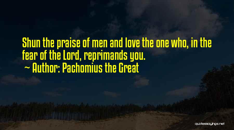 Pachomius The Great Quotes: Shun The Praise Of Men And Love The One Who, In The Fear Of The Lord, Reprimands You.