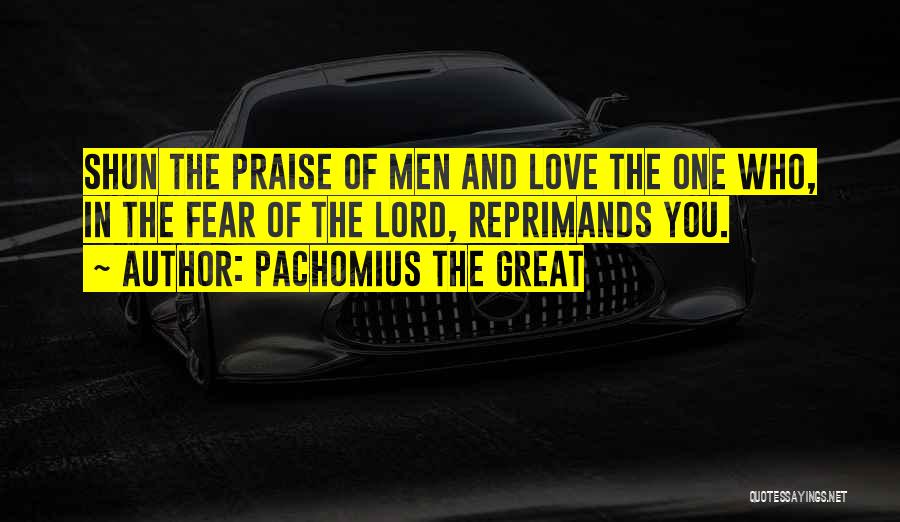 Pachomius The Great Quotes: Shun The Praise Of Men And Love The One Who, In The Fear Of The Lord, Reprimands You.