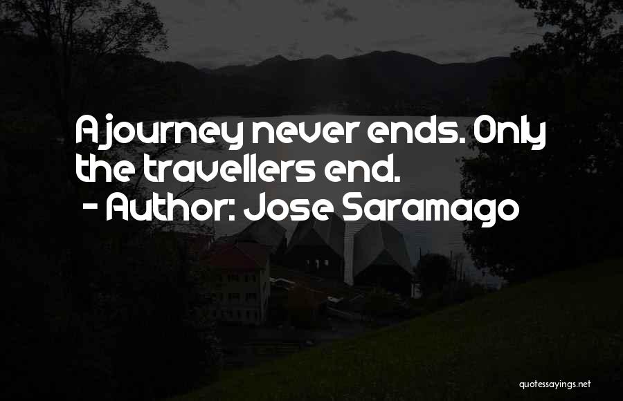 Jose Saramago Quotes: A Journey Never Ends. Only The Travellers End.