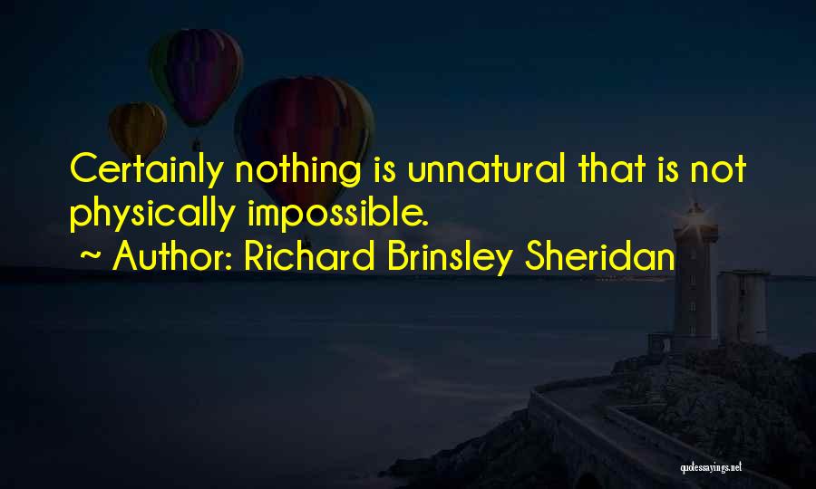 Richard Brinsley Sheridan Quotes: Certainly Nothing Is Unnatural That Is Not Physically Impossible.