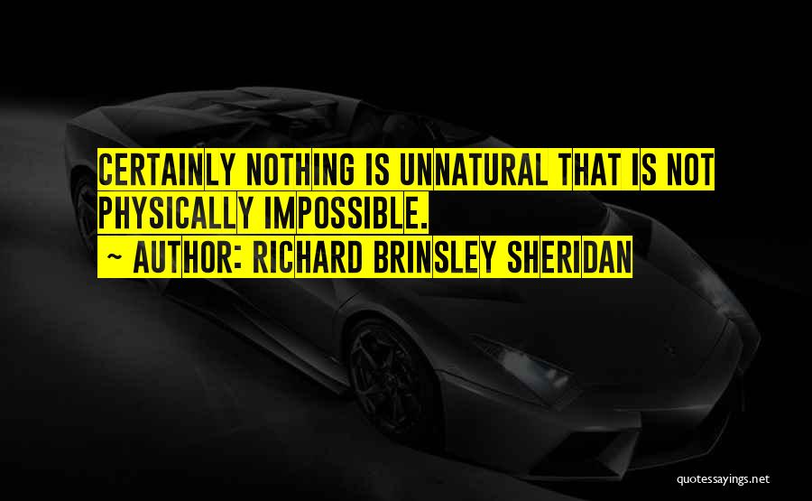 Richard Brinsley Sheridan Quotes: Certainly Nothing Is Unnatural That Is Not Physically Impossible.