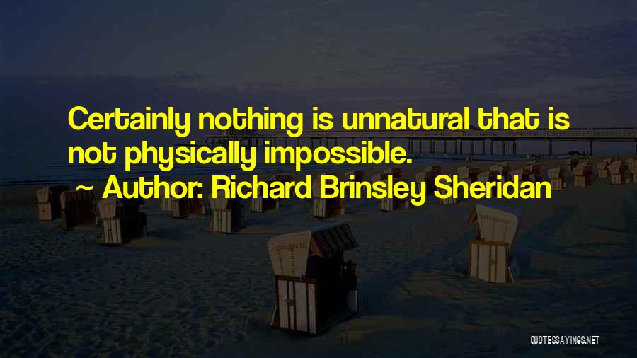 Richard Brinsley Sheridan Quotes: Certainly Nothing Is Unnatural That Is Not Physically Impossible.