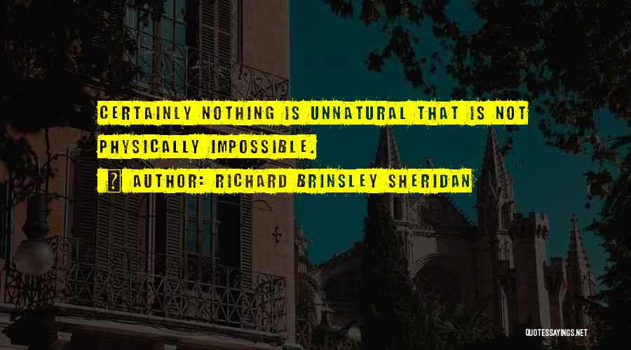 Richard Brinsley Sheridan Quotes: Certainly Nothing Is Unnatural That Is Not Physically Impossible.