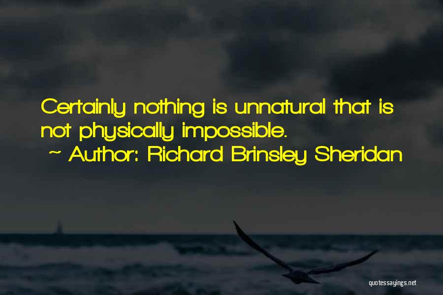 Richard Brinsley Sheridan Quotes: Certainly Nothing Is Unnatural That Is Not Physically Impossible.