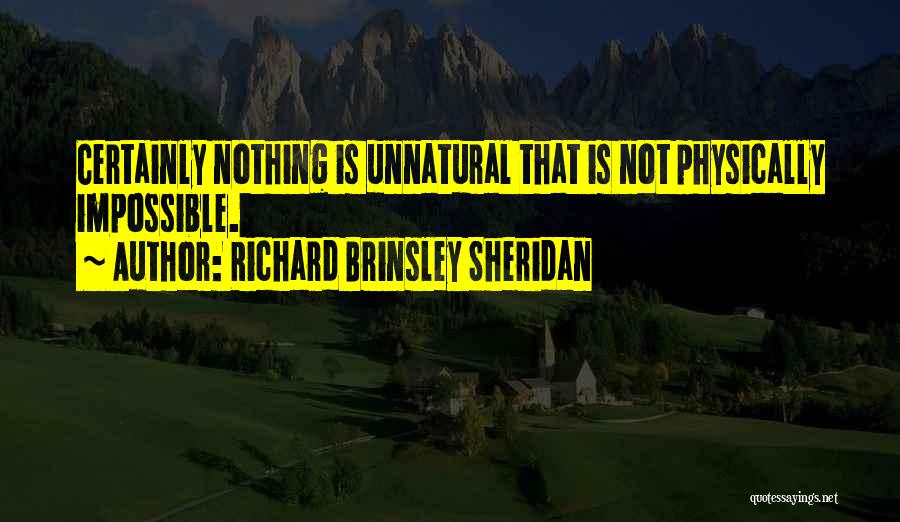 Richard Brinsley Sheridan Quotes: Certainly Nothing Is Unnatural That Is Not Physically Impossible.