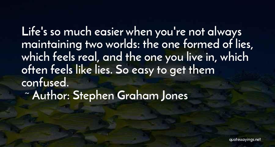 Stephen Graham Jones Quotes: Life's So Much Easier When You're Not Always Maintaining Two Worlds: The One Formed Of Lies, Which Feels Real, And