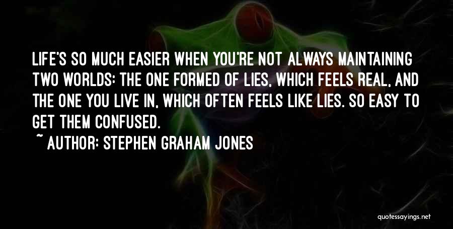 Stephen Graham Jones Quotes: Life's So Much Easier When You're Not Always Maintaining Two Worlds: The One Formed Of Lies, Which Feels Real, And