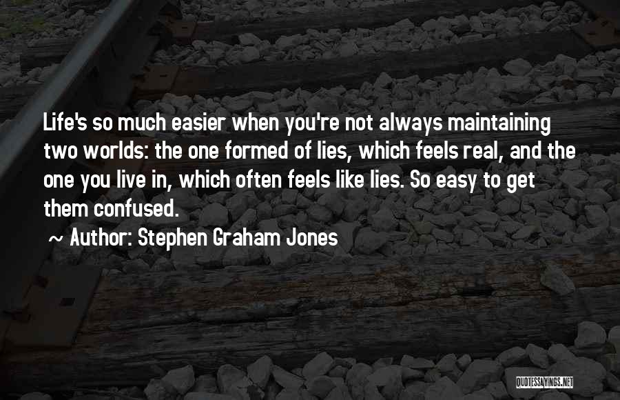 Stephen Graham Jones Quotes: Life's So Much Easier When You're Not Always Maintaining Two Worlds: The One Formed Of Lies, Which Feels Real, And