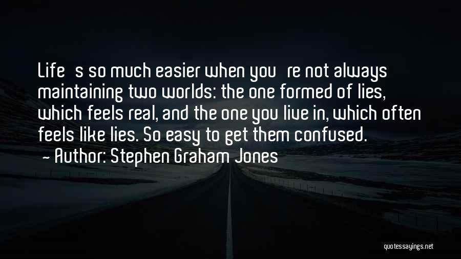 Stephen Graham Jones Quotes: Life's So Much Easier When You're Not Always Maintaining Two Worlds: The One Formed Of Lies, Which Feels Real, And