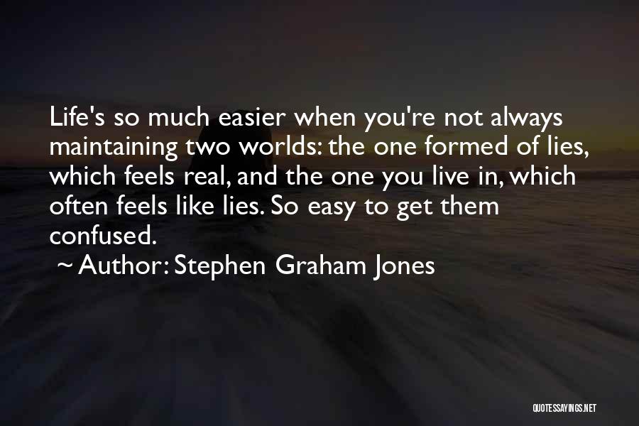 Stephen Graham Jones Quotes: Life's So Much Easier When You're Not Always Maintaining Two Worlds: The One Formed Of Lies, Which Feels Real, And