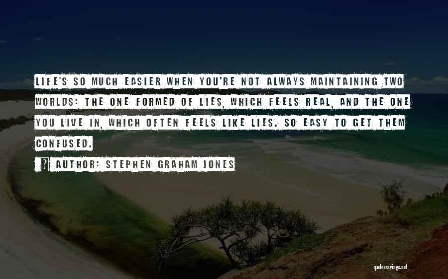 Stephen Graham Jones Quotes: Life's So Much Easier When You're Not Always Maintaining Two Worlds: The One Formed Of Lies, Which Feels Real, And