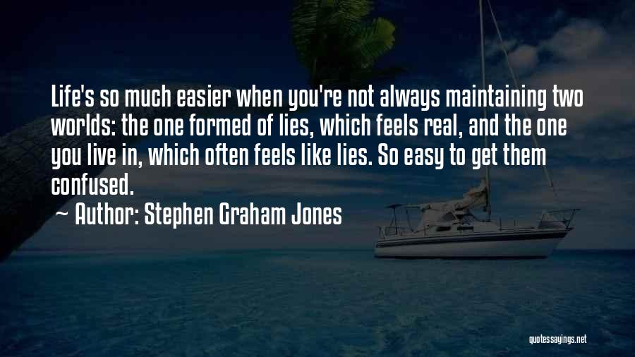 Stephen Graham Jones Quotes: Life's So Much Easier When You're Not Always Maintaining Two Worlds: The One Formed Of Lies, Which Feels Real, And