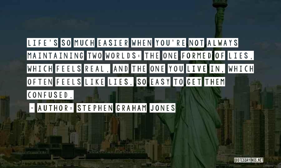 Stephen Graham Jones Quotes: Life's So Much Easier When You're Not Always Maintaining Two Worlds: The One Formed Of Lies, Which Feels Real, And